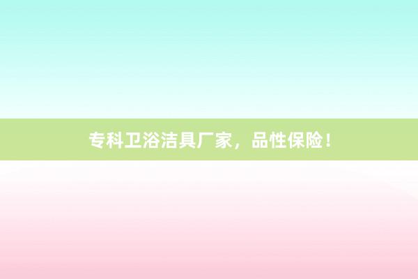 专科卫浴洁具厂家，品性保险！