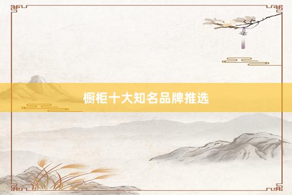 橱柜十大知名品牌推选