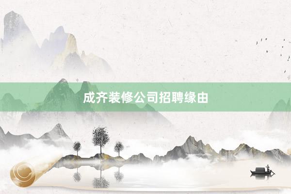 成齐装修公司招聘缘由