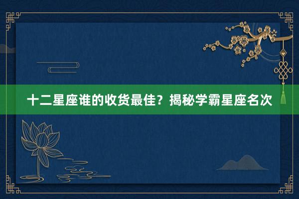 十二星座谁的收货最佳？揭秘学霸星座名次