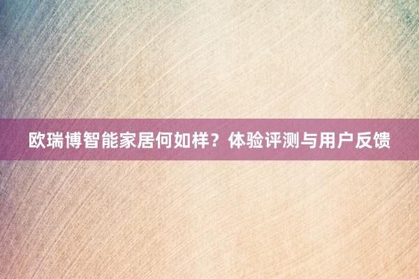 欧瑞博智能家居何如样？体验评测与用户反馈