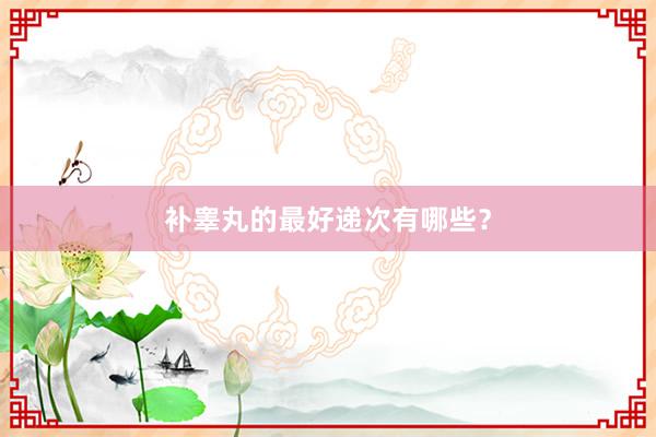补睾丸的最好递次有哪些？