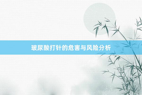 玻尿酸打针的危害与风险分析