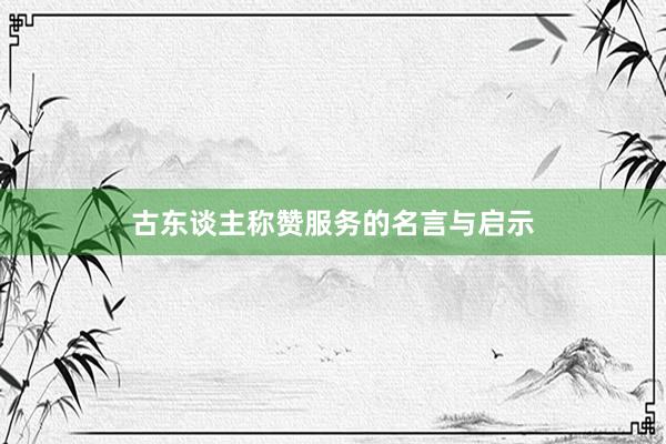 古东谈主称赞服务的名言与启示