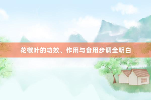 花椒叶的功效、作用与食用步调全明白
