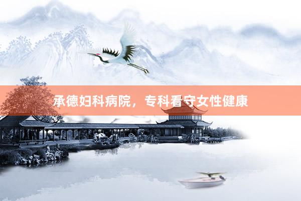 承德妇科病院，专科看守女性健康