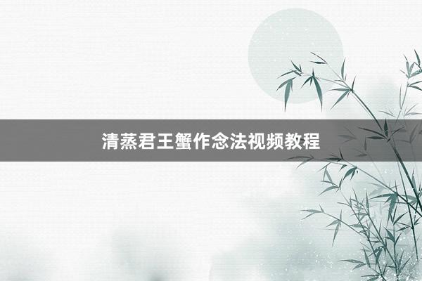 清蒸君王蟹作念法视频教程