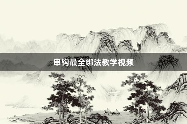 串钩最全绑法教学视频
