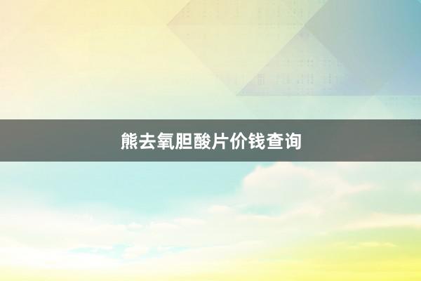 熊去氧胆酸片价钱查询